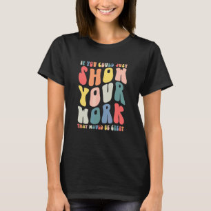 If You Could Just Show Your Work Math Teacher Back T-Shirt