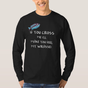 If You Cross Me I'll Make You Feel My Wrasse T-Shirt