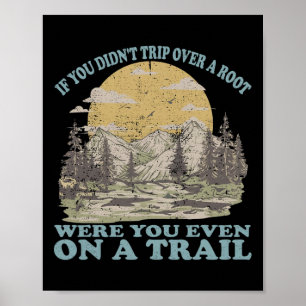 If You Didn't Trip Over A Root Were You Even On A  Poster
