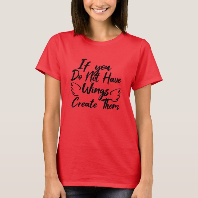 If You Do Not Have Wings, Create Them T-Shirt (Front)