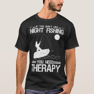 If You Don Like Night Fishing You Need Therapy T-Shirt