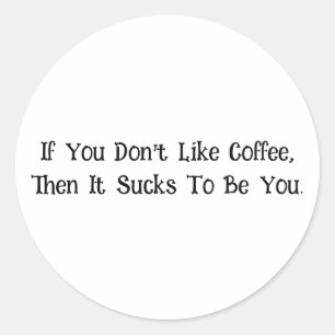If You Don’t Like Coffee... Classic Round Sticker