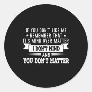 If You Don’t Like Me Remember That It’s Mind Over Classic Round Sticker