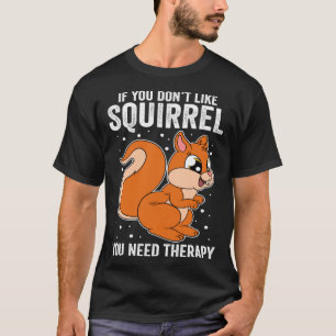 If You Don t Like Squirrel You Need Therapy T-Shirt