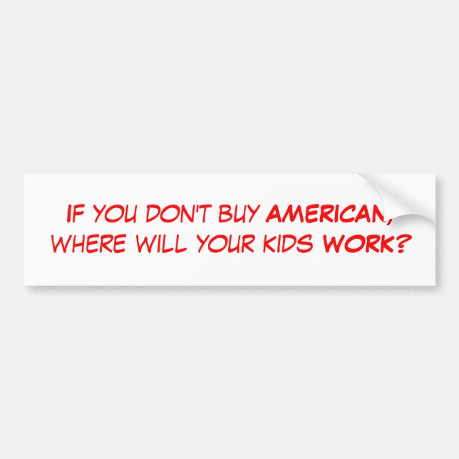 If you don't buy AMERICAN, where will your kids... Bumper Sticker (Front)