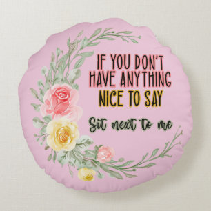 If You Don't Have Anything Nice To Say Sit Next To Round Pillow