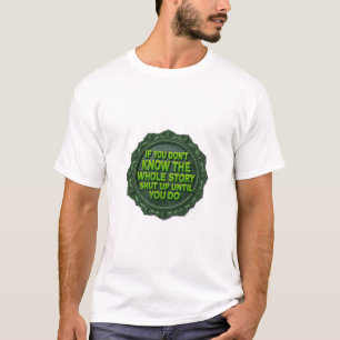 If You Don't Know The Whole Story Shut Up  T-Shirt