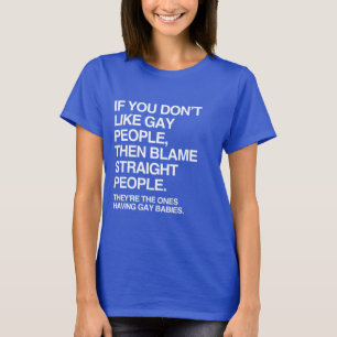 IF YOU DON'T LIKE GAY PEOPLE THEN BLAME STRAIGHT T-Shirt