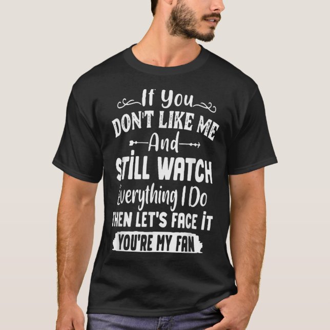 If You Don't Like Me And Still Watch Everything I  T-Shirt (Front)