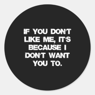 If You Don't Like Me It's Because I Don't Want You Classic Round Sticker