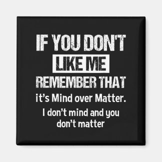 If You Dont Like Me Remember That Its Mind Over Magnet