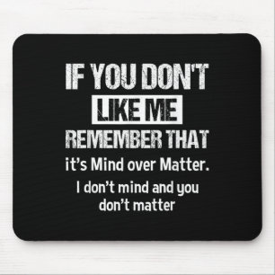 If You Don't Like Me Remember That It's Mind Over Mouse Pad