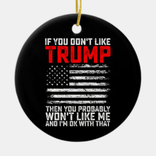 If You Dont Like Trump Then You Probably Wont Me Ceramic Ornament