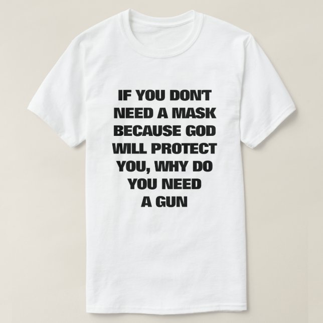 If You Don't Need A Mask, Why Do You Need A Gun  T-Shirt (Design Front)