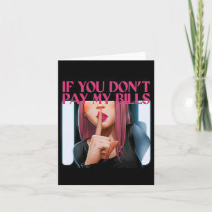 If You Don't Pay My Bills Women Shhh Funny Slogan Card