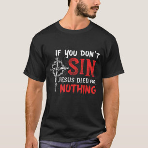 If You Don't Sin Jesus Died for Nothing Funny Chri T-Shirt