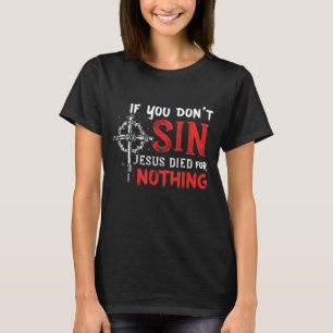 If You Don't Sin Jesus Died for Nothing Funny Chri T-Shirt