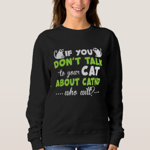 If You Dont Talk To Your Cat About Catnip Sweatshirt