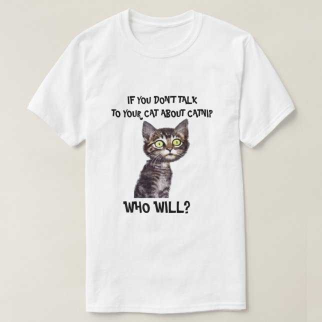 If you don't talk to your cat about catnip T-Shirt (Design Front)