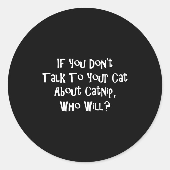 If You Don't Talk To Your Cat About Catnip Who Wil Classic Round Sticker (Front)