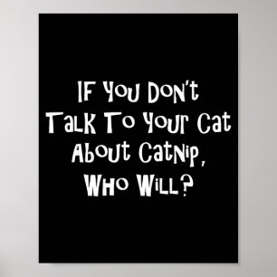 If You Don't Talk To Your Cat About Catnip Who Wil Poster