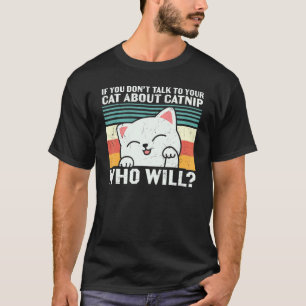 If You Don't Talk to Your Cat About Catnip Who Wil T-Shirt