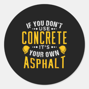 If You Don't Use Concrete, It's Your Own Asphalt  Classic Round Sticker