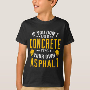 If You Don't Use Concrete, It's Your Own Asphalt  T-Shirt