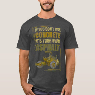 If You Dont Use Concrete Its Your Own Asphalt T-Shirt