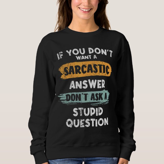 If You Don't Want Sarcastic Answer Don't Ask Stupi Sweatshirt (Front)