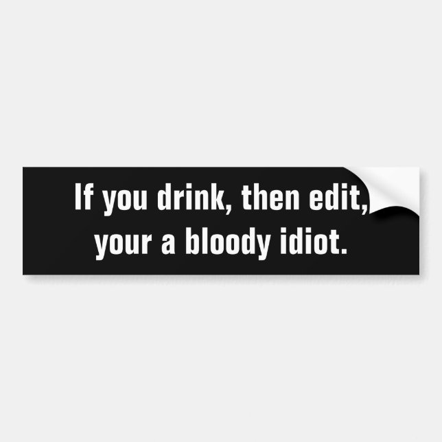 "If you drink, then edit, your a bloody idiot." Bumper Sticker (Front)