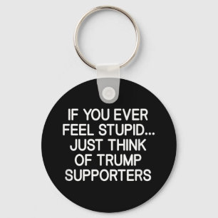 If You Ever Feel Stupid Just Think Of Trump Suppor Keychain