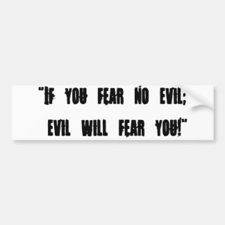 If you fear no evil; evil will fear you!" bumper sticker