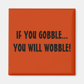 IF YOU GOBBLE...YOU WILL WOBBLE! MAGNET
