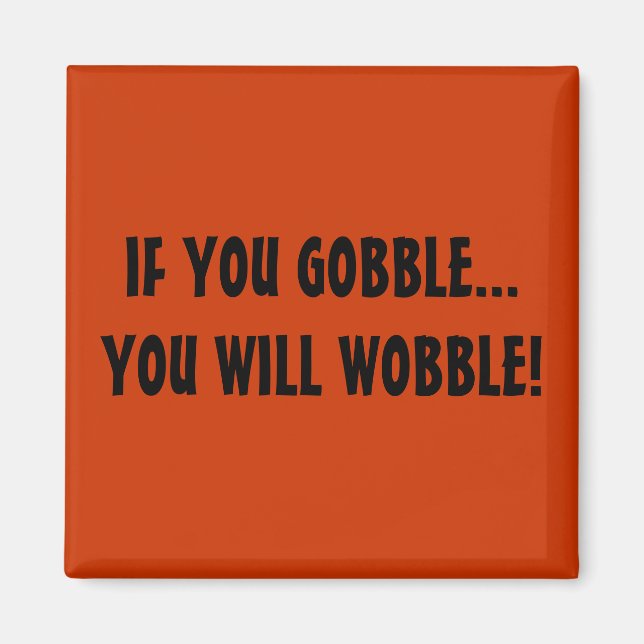 IF YOU GOBBLE...YOU WILL WOBBLE! MAGNET (Front)