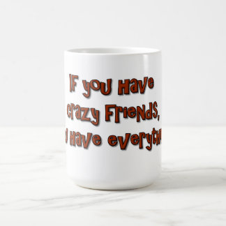 If you have crazy friends, you have everything! coffee mug