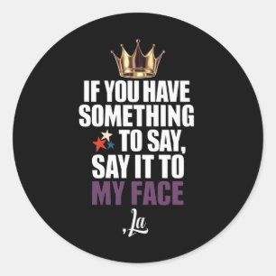 If You Have Something To Say Say It To My Face  Classic Round Sticker