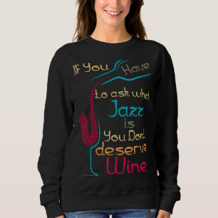 If You Have To Ask What Jazz Is You Don't Deserve  Sweatshirt