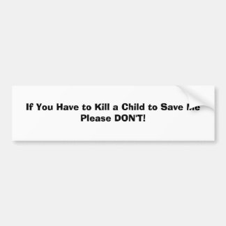 If You Have to Kill a Child to Save MePlease DO... Bumper Sticker