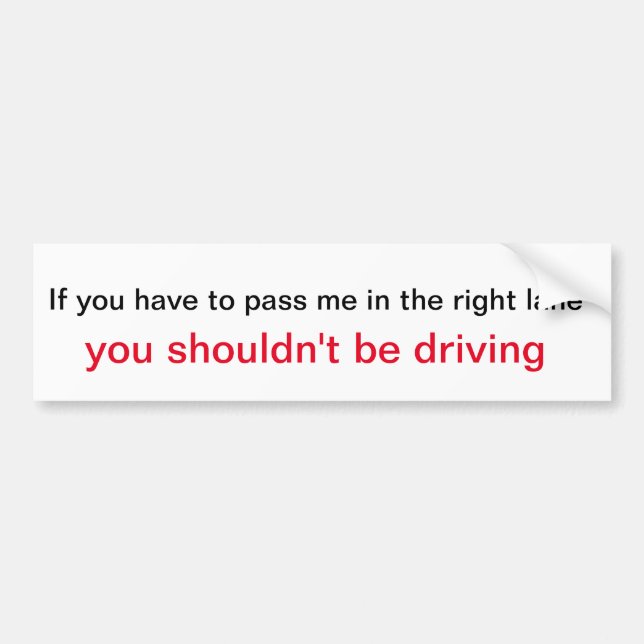 If you have to pass me in the right lane, you shou bumper sticker (Front)