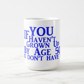 If You Haven't Grown Up By Age 50 You Don't HaveTo Coffee Mug