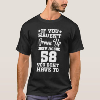If You Haven't Grown up By Age 58 You Don't Have t T-Shirt