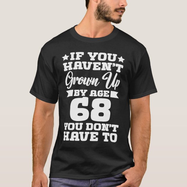 If You Haven't Grown up By Age 68 You Don't Have t T-Shirt (Front)