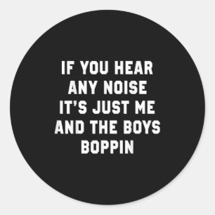 If You Hear Any Noise It's Just Me And The Boys Bo Classic Round Sticker