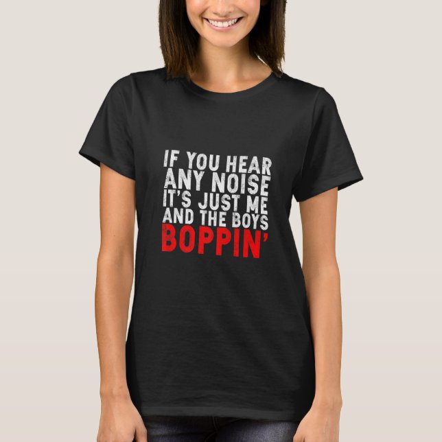 If You Hear Any Noise It's Just Me And The Boys Bo T-Shirt (Front)