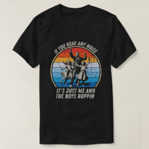 If You Hear Any Noise It's Just Me And The Boys T-Shirt