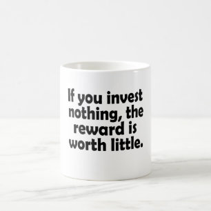 If you invest nothing, the reward is worth little coffee mug