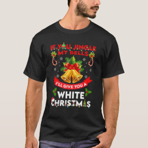 If You Jingle My BELLS I'll Give You a White Chri T-Shirt
