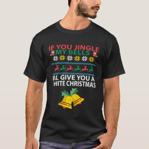 If You Jingle My Bells I'Ll Give You A White For C T-Shirt