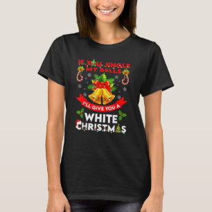 If You Jingle My BELLS I'll Give You A White Funny T-Shirt